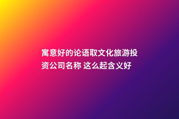 寓意好的论语取文化旅游投资公司名称 这么起含义好-第1张-公司起名-玄机派